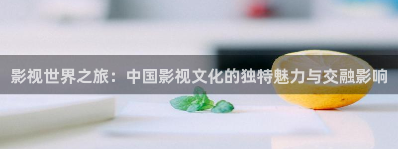 國產理論電影在線：影視世界之旅：中國影視文化的獨特魅力與交融影響